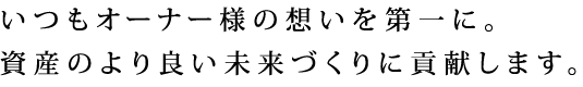 いつもオーナー様の想いを第一に。資産のより良い未来づくりに貢献します。